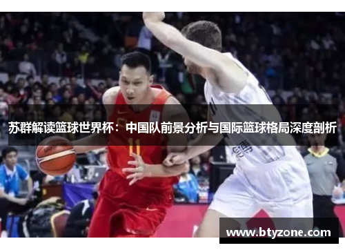 苏群解读篮球世界杯：中国队前景分析与国际篮球格局深度剖析