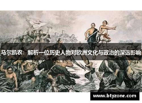 马尔凯农：解析一位历史人物对欧洲文化与政治的深远影响