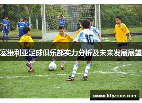 塞维利亚足球俱乐部实力分析及未来发展展望
