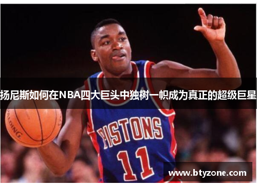 扬尼斯如何在NBA四大巨头中独树一帜成为真正的超级巨星