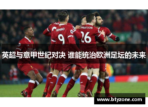 英超与意甲世纪对决 谁能统治欧洲足坛的未来