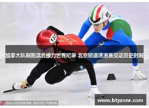 加拿大队刷新混合接力世界纪录 北京短道速滑赛见证历史时刻