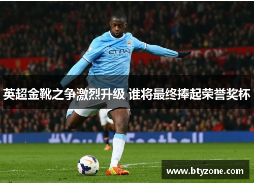 英超金靴之争激烈升级 谁将最终捧起荣誉奖杯