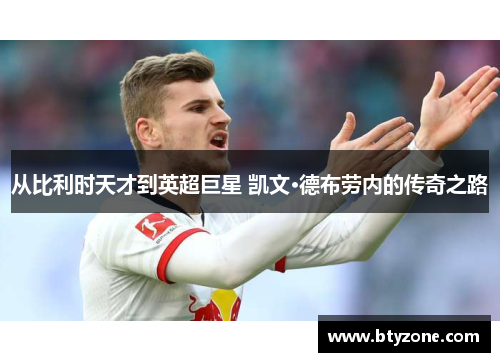 从比利时天才到英超巨星 凯文·德布劳内的传奇之路