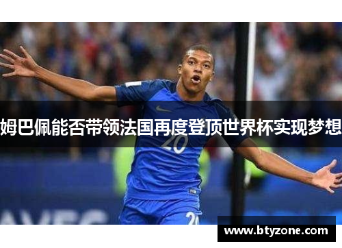 姆巴佩能否带领法国再度登顶世界杯实现梦想