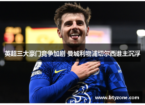 英超三大豪门竞争加剧 曼城利物浦切尔西谁主沉浮