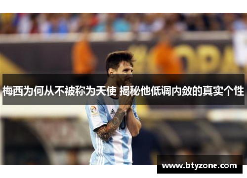 梅西为何从不被称为天使 揭秘他低调内敛的真实个性