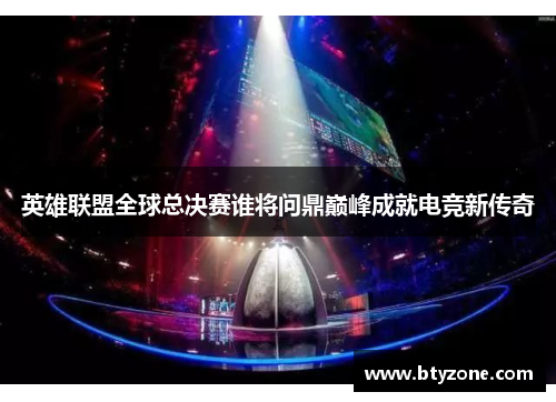 英雄联盟全球总决赛谁将问鼎巅峰成就电竞新传奇