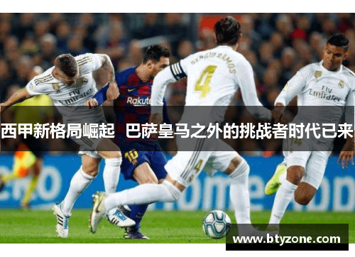 西甲新格局崛起  巴萨皇马之外的挑战者时代已来