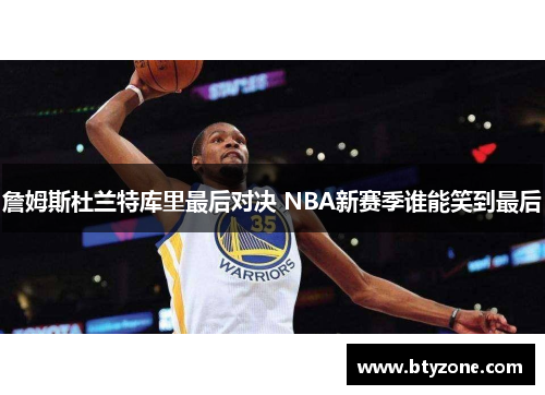 詹姆斯杜兰特库里最后对决 NBA新赛季谁能笑到最后