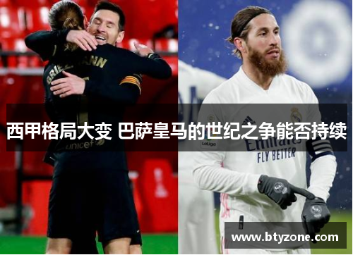 西甲格局大变 巴萨皇马的世纪之争能否持续