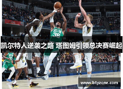 凯尔特人逆袭之路 塔图姆引领总决赛崛起