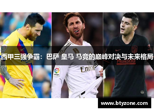 西甲三强争霸：巴萨 皇马 马竞的巅峰对决与未来格局