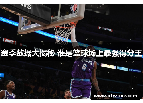 赛季数据大揭秘 谁是篮球场上最强得分王