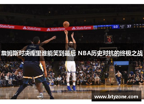 詹姆斯对决库里谁能笑到最后 NBA历史对抗的终极之战