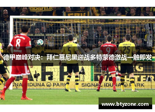 德甲巅峰对决：拜仁慕尼黑迎战多特蒙德激战一触即发
