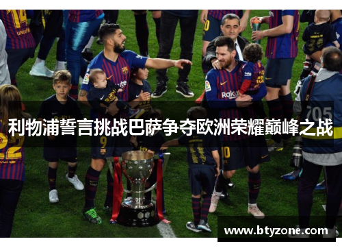 利物浦誓言挑战巴萨争夺欧洲荣耀巅峰之战