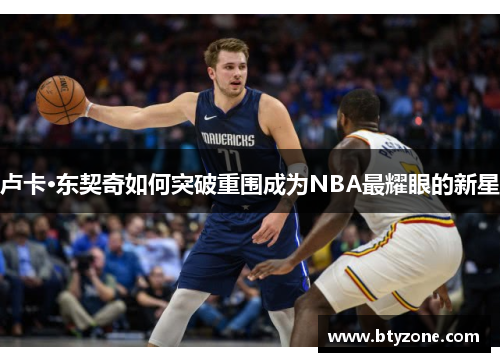 卢卡·东契奇如何突破重围成为NBA最耀眼的新星