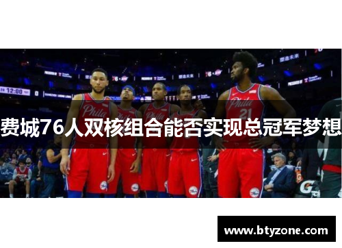 费城76人双核组合能否实现总冠军梦想