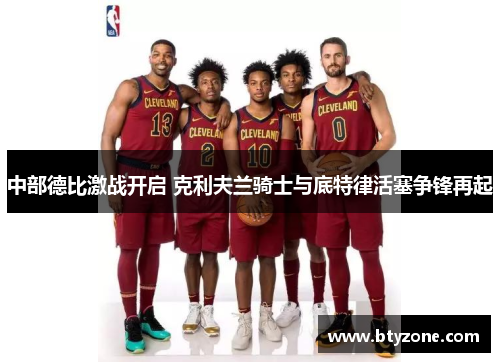 中部德比激战开启 克利夫兰骑士与底特律活塞争锋再起