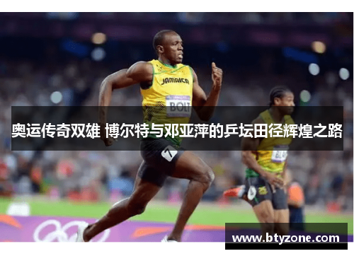 奥运传奇双雄 博尔特与邓亚萍的乒坛田径辉煌之路
