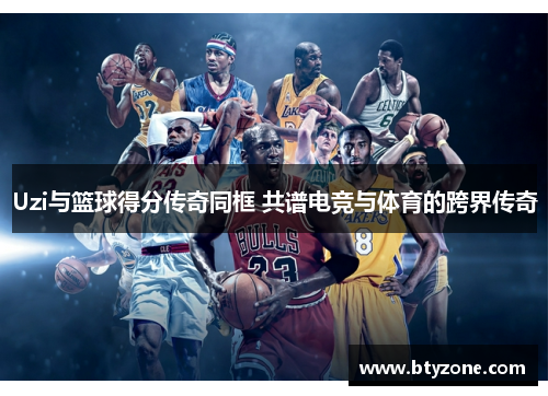 Uzi与篮球得分传奇同框 共谱电竞与体育的跨界传奇