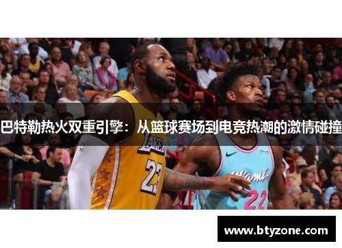 巴特勒热火双重引擎：从篮球赛场到电竞热潮的激情碰撞