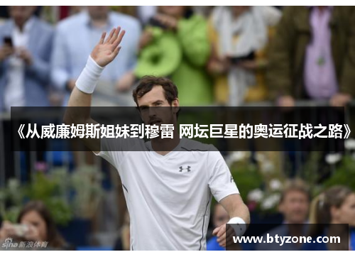 《从威廉姆斯姐妹到穆雷 网坛巨星的奥运征战之路》