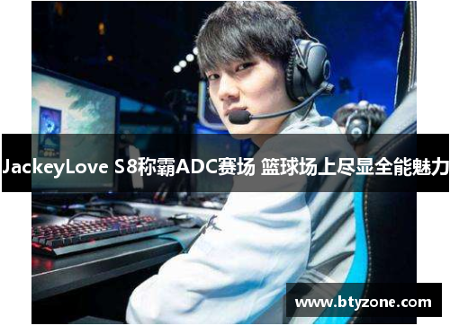 JackeyLove S8称霸ADC赛场 篮球场上尽显全能魅力