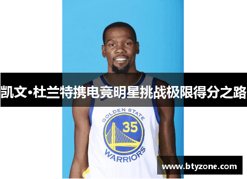 凯文·杜兰特携电竞明星挑战极限得分之路