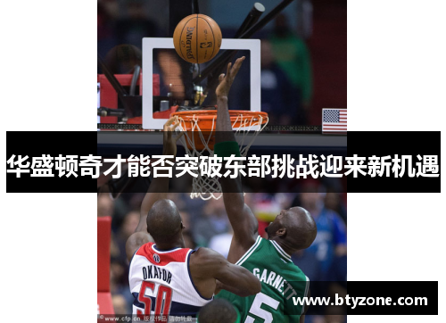 华盛顿奇才能否突破东部挑战迎来新机遇