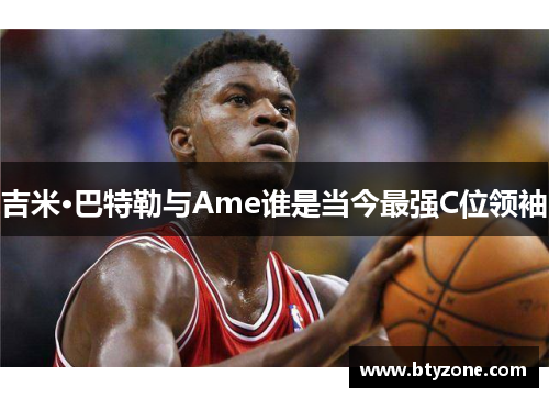 吉米·巴特勒与Ame谁是当今最强C位领袖