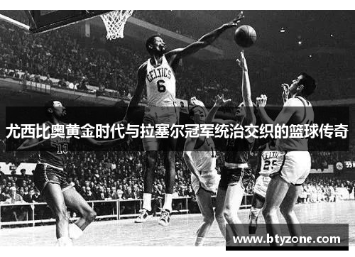 尤西比奥黄金时代与拉塞尔冠军统治交织的篮球传奇