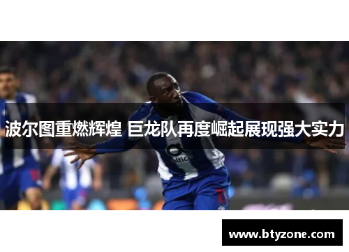 波尔图重燃辉煌 巨龙队再度崛起展现强大实力