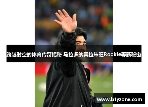 跨越时空的体育传奇揭秘 马拉多纳奥拉朱旺Rookie等新秘密