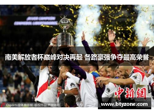 南美解放者杯巅峰对决再起 各路豪强争夺最高荣誉