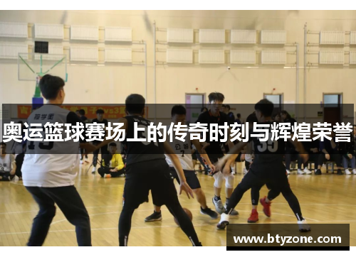 奥运篮球赛场上的传奇时刻与辉煌荣誉