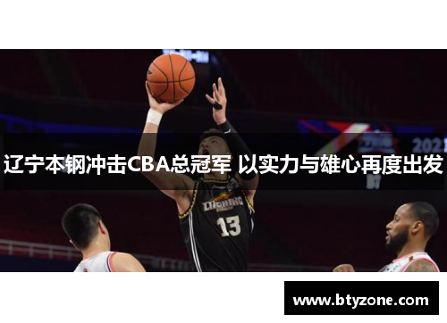 辽宁本钢冲击CBA总冠军 以实力与雄心再度出发