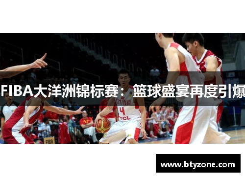 FIBA大洋洲锦标赛：篮球盛宴再度引爆