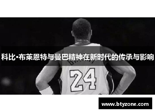 科比·布莱恩特与曼巴精神在新时代的传承与影响