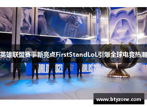 英雄联盟赛事新亮点FirstStandLoL引爆全球电竞热潮
