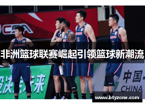 非洲篮球联赛崛起引领篮球新潮流