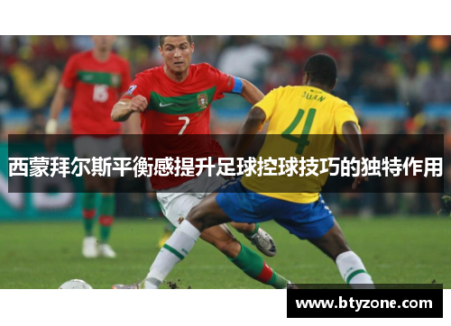 西蒙拜尔斯平衡感提升足球控球技巧的独特作用