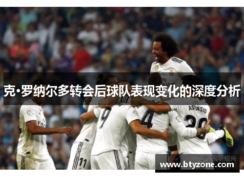 克·罗纳尔多转会后球队表现变化的深度分析