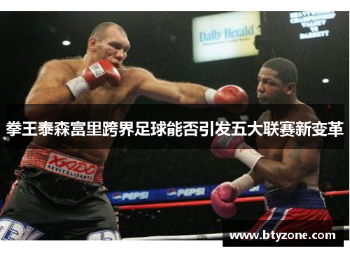 拳王泰森富里跨界足球能否引发五大联赛新变革