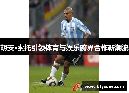 胡安·索托引领体育与娱乐跨界合作新潮流