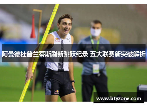 阿曼德杜普兰蒂斯刷新跳跃纪录 五大联赛新突破解析
