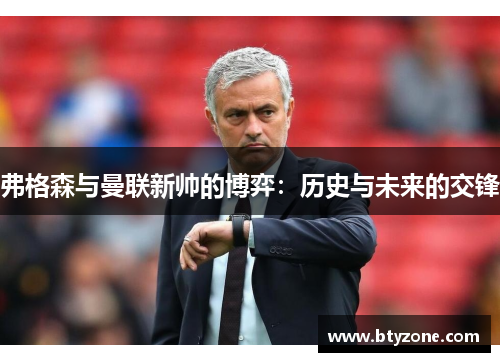 弗格森与曼联新帅的博弈：历史与未来的交锋