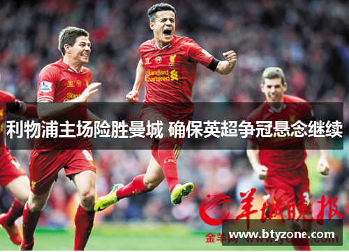 利物浦主场险胜曼城 确保英超争冠悬念继续