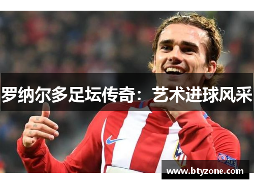 罗纳尔多足坛传奇：艺术进球风采
